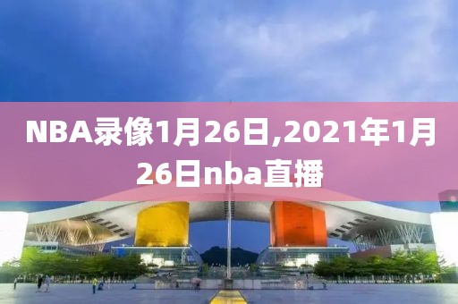 NBA录像1月26日,2021年1月26日nba直播