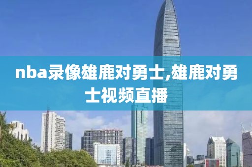nba录像雄鹿对勇士,雄鹿对勇士视频直播