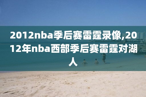 2012nba季后赛雷霆录像,2012年nba西部季后赛雷霆对湖人 2012nba季后赛雷霆录像,2012年nba西部季后赛雷霆对湖人