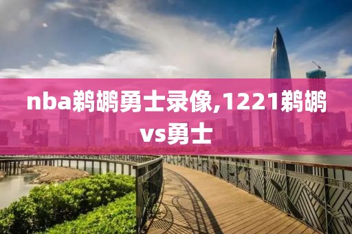 nba鹈鹕勇士录像,1221鹈鹕vs勇士 nba鹈鹕勇士录像,1221鹈鹕vs勇士