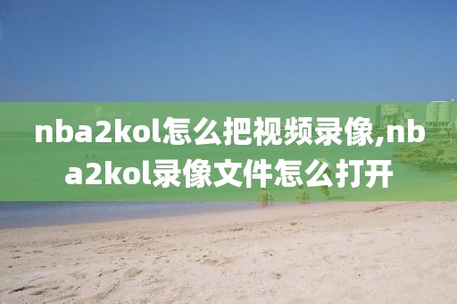 nba2kol怎么把视频录像,nba2kol录像文件怎么打开