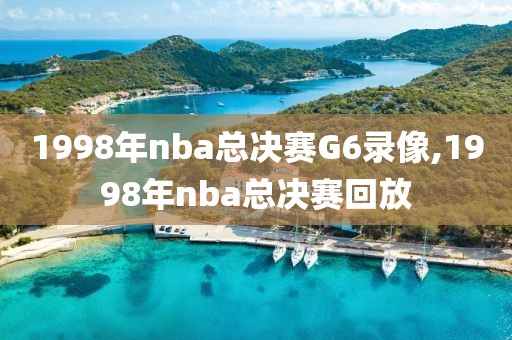 1998年nba总决赛G6录像,1998年nba总决赛回放