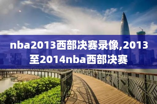 nba2013西部决赛录像,2013至2014nba西部决赛