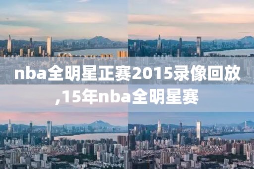 nba全明星正赛2015录像回放,15年nba全明星赛