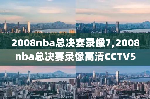2008nba总决赛录像7,2008nba总决赛录像高清CCTV5