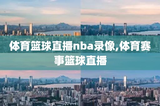 体育篮球直播nba录像,体育赛事篮球直播 体育篮球直播nba录像,体育赛事篮球直播
