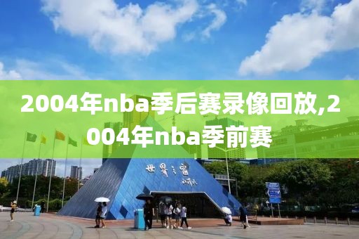 2004年nba季后赛录像回放,2004年nba季前赛 2004年nba季后赛录像回放,2004年nba季前赛
