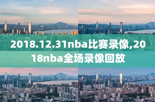2018.12.31nba比赛录像,2018nba全场录像回放