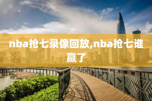 nba抢七录像回放,nba抢七谁赢了