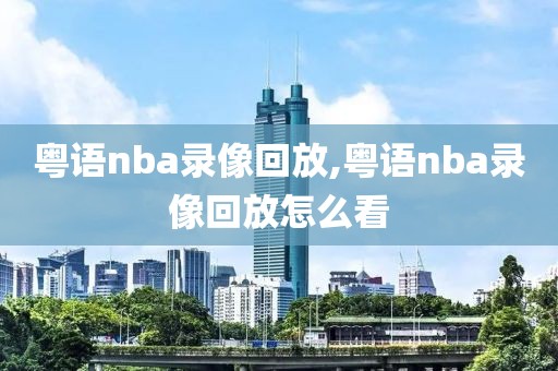 粤语nba录像回放,粤语nba录像回放怎么看