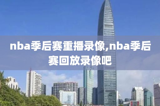 nba季后赛重播录像,nba季后赛回放录像吧