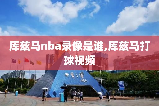 库兹马nba录像是谁,库兹马打球视频