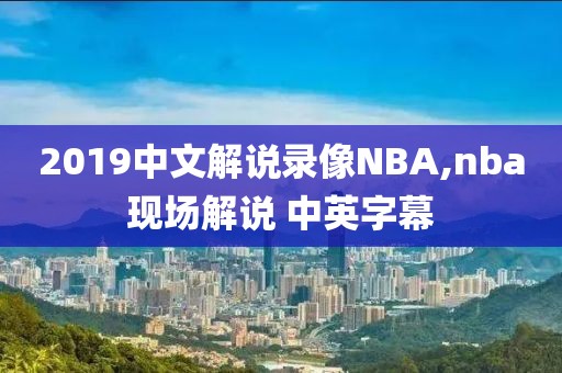 2019中文解说录像NBA,nba现场解说 中英字幕