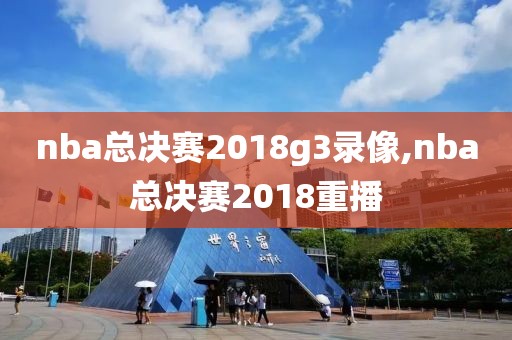 nba总决赛2018g3录像,nba总决赛2018重播