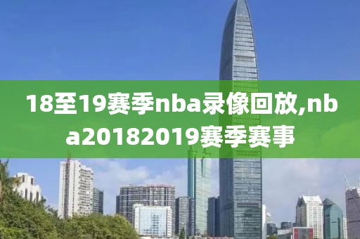 18至19赛季nba录像回放,nba20182019赛季赛事