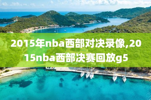 2015年nba西部对决录像,2015nba西部决赛回放g5