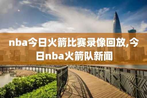 nba今日火箭比赛录像回放,今日nba火箭队新闻