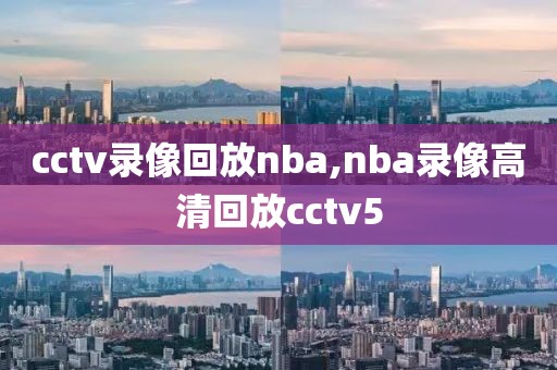 cctv录像回放nba,nba录像高清回放cctv5
