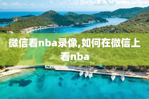 微信看nba录像,如何在微信上看nba 微信看nba录像,如何在微信上看nba