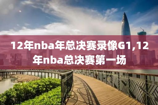 12年nba年总决赛录像G1,12年nba总决赛第一场