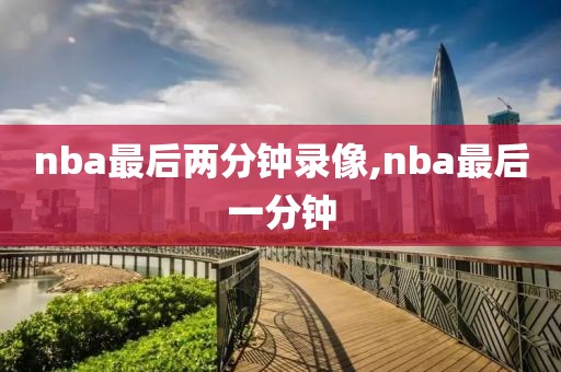 nba最后两分钟录像,nba最后一分钟