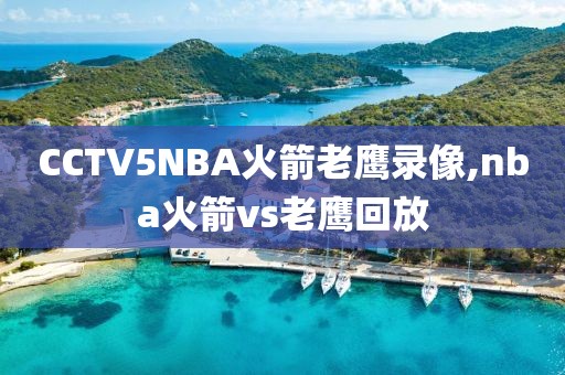 CCTV5NBA火箭老鹰录像,nba火箭vs老鹰回放