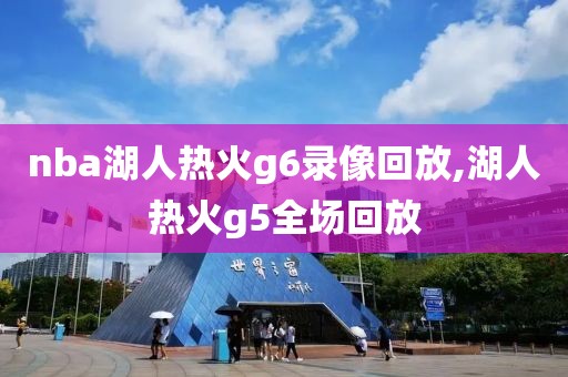 nba湖人热火g6录像回放,湖人热火g5全场回放
