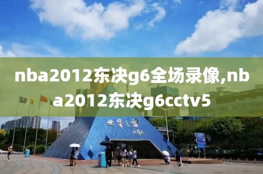 nba2012东决g6全场录像,nba2012东决g6cctv5