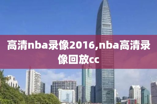 高清nba录像2016,nba高清录像回放cc