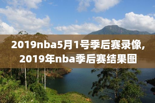 2019nba5月1号季后赛录像,2019年nba季后赛结果图