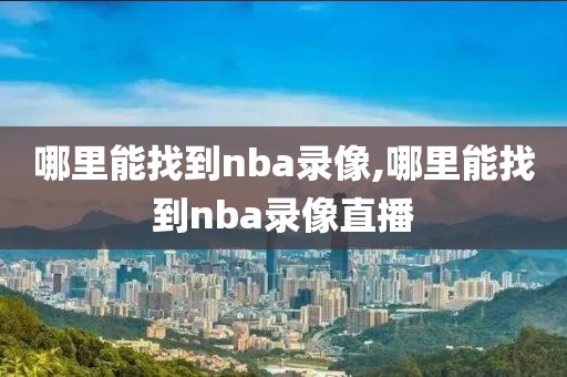 哪里能找到nba录像,哪里能找到nba录像直播