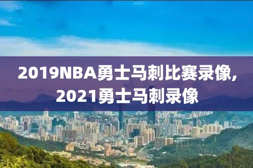 2019NBA勇士马刺比赛录像,2021勇士马刺录像