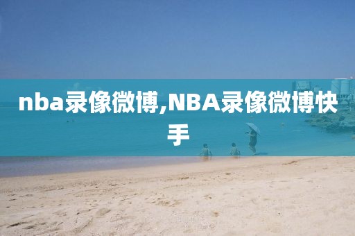 nba录像微博,NBA录像微博快手 nba录像微博,NBA录像微博快手