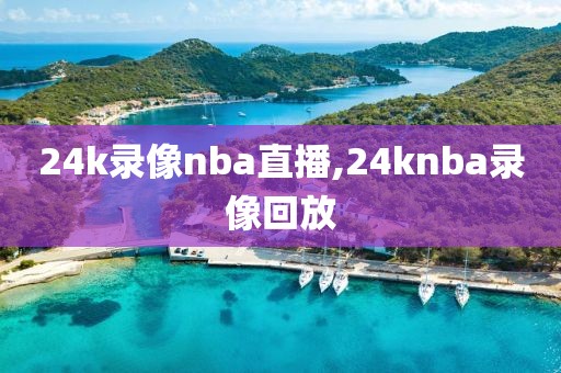 24k录像nba直播,24knba录像回放