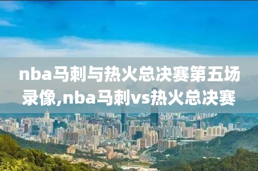 nba马刺与热火总决赛第五场录像,nba马刺vs热火总决赛