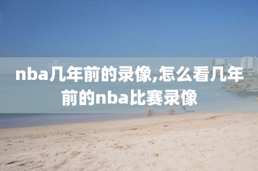 nba几年前的录像,怎么看几年前的nba比赛录像