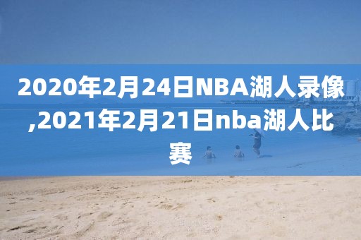 2020年2月24日NBA湖人录像,2021年2月21日nba湖人比赛