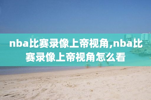 nba比赛录像上帝视角,nba比赛录像上帝视角怎么看