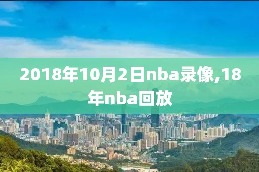 2018年10月2日nba录像,18年nba回放
