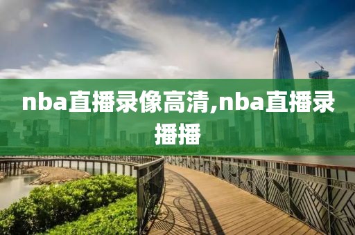 nba直播录像高清,nba直播录播播
