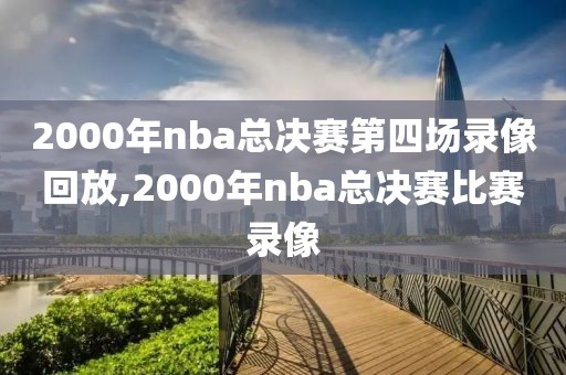 2000年nba总决赛第四场录像回放,2000年nba总决赛比赛录像
