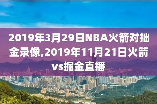 2019年3月29日NBA火箭对拙金录像,2019年11月21日火箭vs掘金直播