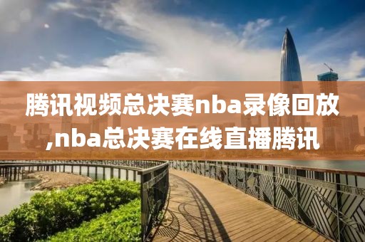 腾讯视频总决赛nba录像回放,nba总决赛在线直播腾讯