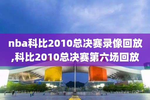 nba科比2010总决赛录像回放,科比2010总决赛第六场回放