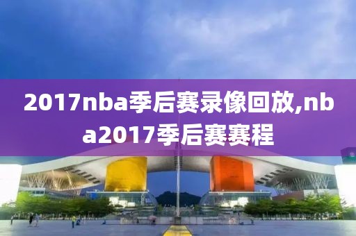 2017nba季后赛录像回放,nba2017季后赛赛程