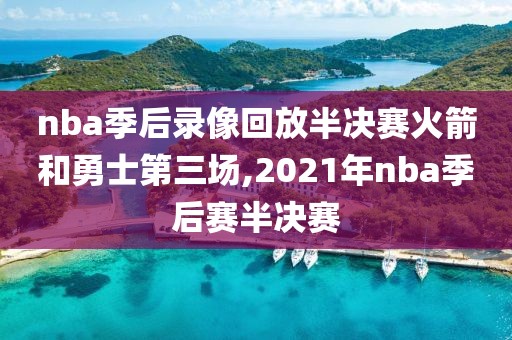 nba季后录像回放半决赛火箭和勇士第三场,2021年nba季后赛半决赛