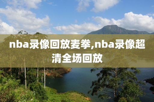 nba录像回放麦拳,nba录像超清全场回放