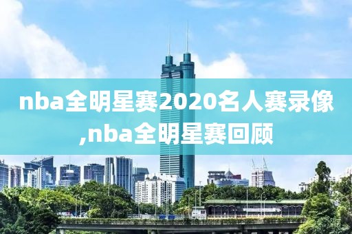 nba全明星赛2020名人赛录像,nba全明星赛回顾