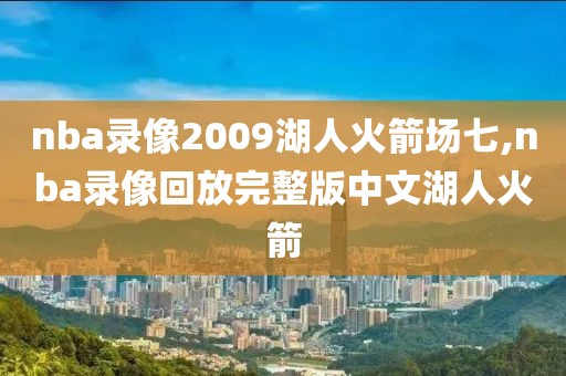 nba录像2009湖人火箭场七,nba录像回放完整版中文湖人火箭