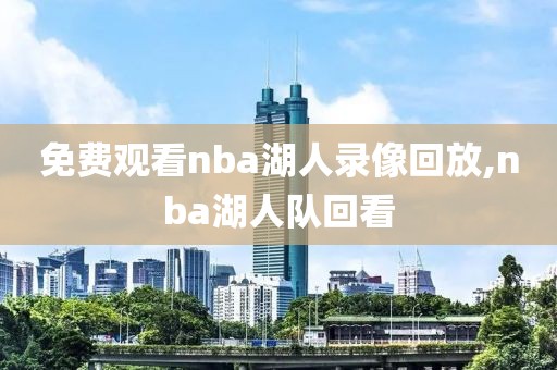 免费观看nba湖人录像回放,nba湖人队回看